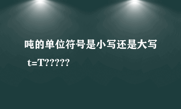 吨的单位符号是小写还是大写 t=T?????