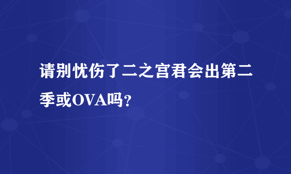 请别忧伤了二之宫君会出第二季或OVA吗？