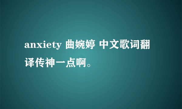 anxiety 曲婉婷 中文歌词翻译传神一点啊。