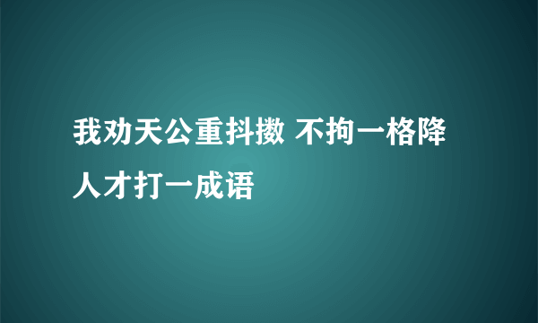 我劝天公重抖擞 不拘一格降人才打一成语