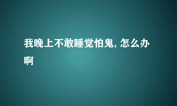 我晚上不敢睡觉怕鬼, 怎么办啊