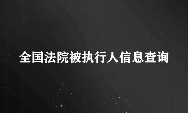 全国法院被执行人信息查询