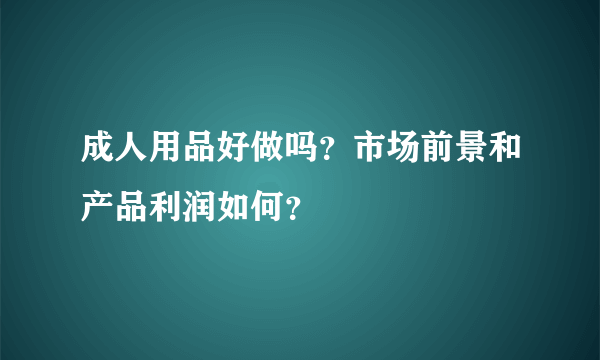 成人用品好做吗？市场前景和产品利润如何？