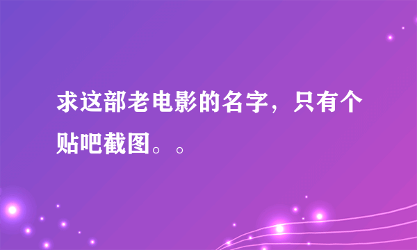 求这部老电影的名字，只有个贴吧截图。。