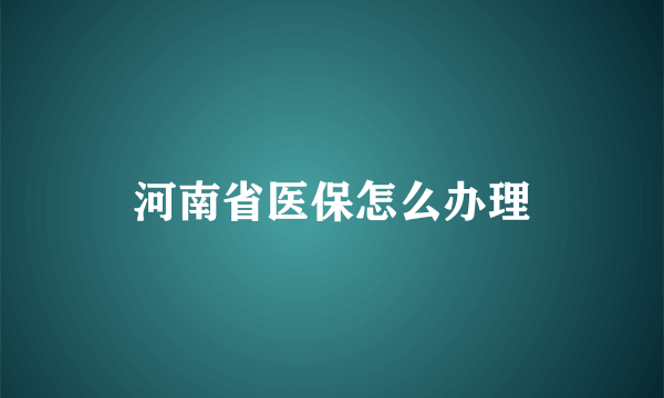 河南省医保怎么办理