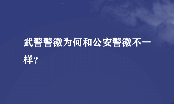 武警警徽为何和公安警徽不一样？