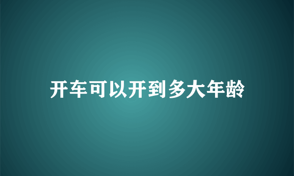 开车可以开到多大年龄