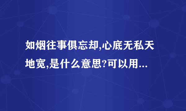 如烟往事俱忘却,心底无私天地宽,是什么意思?可以用来送给同学作为赠言不?