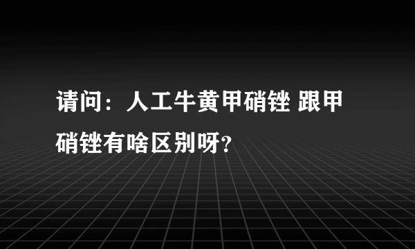 请问：人工牛黄甲硝锉 跟甲硝锉有啥区别呀？