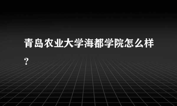 青岛农业大学海都学院怎么样？