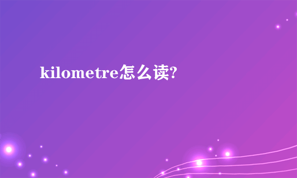 kilometre怎么读?