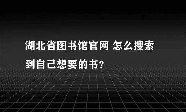 湖北省图书馆官网 怎么搜索到自己想要的书？