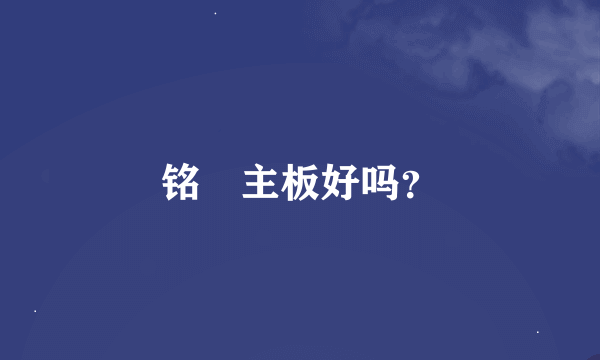 铭瑄主板好吗？