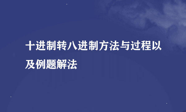 十进制转八进制方法与过程以及例题解法