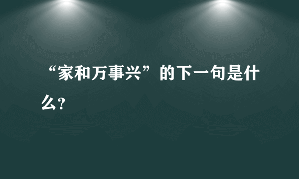 “家和万事兴”的下一句是什么？