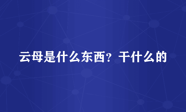 云母是什么东西？干什么的