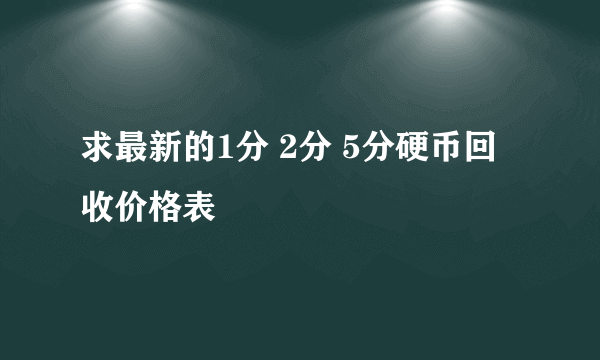 求最新的1分 2分 5分硬币回收价格表