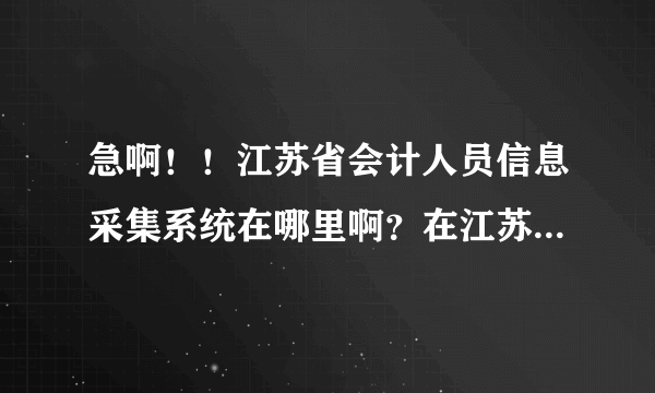 急啊！！江苏省会计人员信息采集系统在哪里啊？在江苏省财政厅的网站都找不到啊！