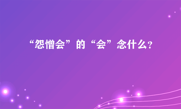 “怨憎会”的“会”念什么？