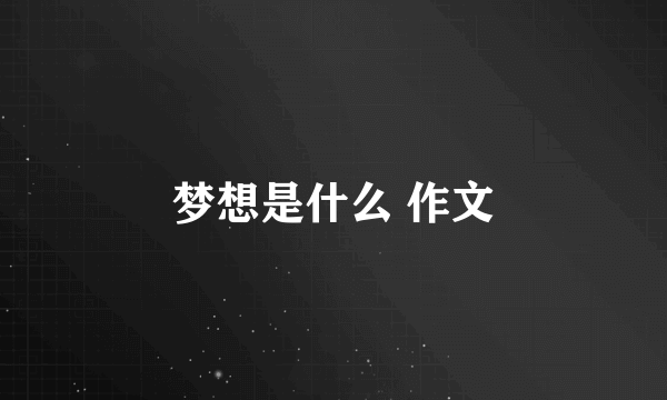 梦想是什么 作文