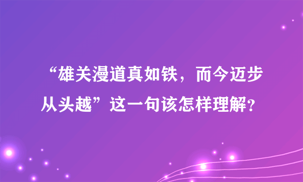 “雄关漫道真如铁，而今迈步从头越”这一句该怎样理解？