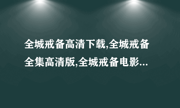 全城戒备高清下载,全城戒备全集高清版,全城戒备电影完整版下载