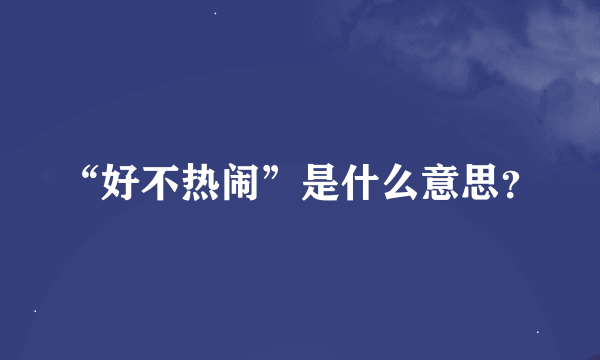 “好不热闹”是什么意思？