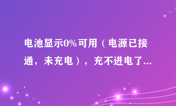 电池显示0%可用（电源已接通，未充电），充不进电了，是什么原因啊？如何重装电池的驱动啊？谢谢