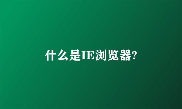 什么是IE浏览器?