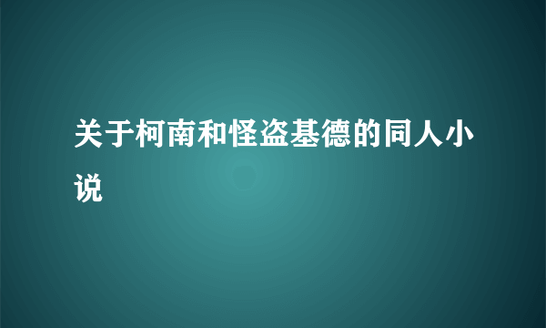 关于柯南和怪盗基德的同人小说