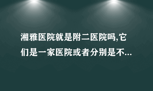 湘雅医院就是附二医院吗,它们是一家医院或者分别是不同的两家呢?