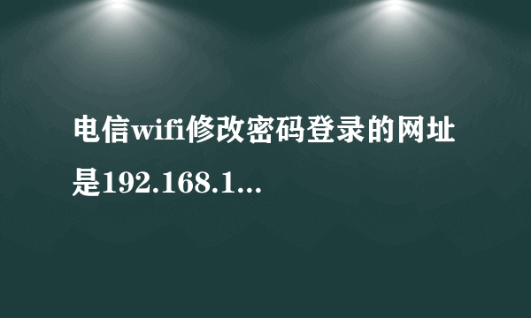 电信wifi修改密码登录的网址是192.168.1.1但是跳出了这个界面！！！