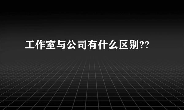 工作室与公司有什么区别??