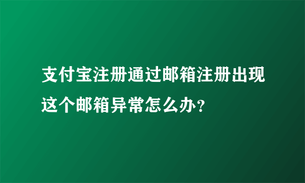 支付宝注册通过邮箱注册出现这个邮箱异常怎么办？