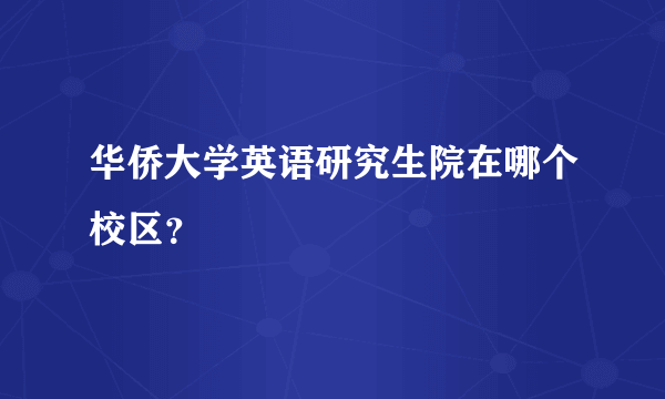 华侨大学英语研究生院在哪个校区？