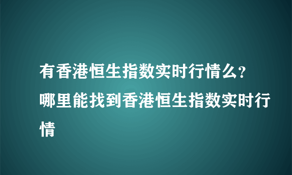 有香港恒生指数实时行情么？哪里能找到香港恒生指数实时行情