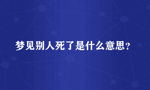 梦见别人死了是什么意思？