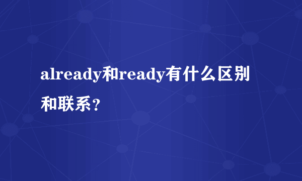 already和ready有什么区别和联系？